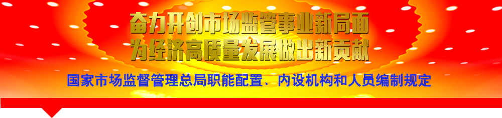 國家市場監(jiān)督管理總局職能配置、內(nèi)設(shè)機構(gòu)和人員編制規(guī)定