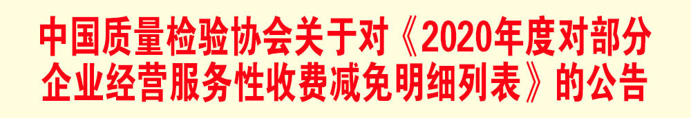 中國質(zhì)量檢驗協(xié)會關(guān)于發(fā)布《2020年度對部分企業(yè)經(jīng)營服務性收費減免明細列表》的公告