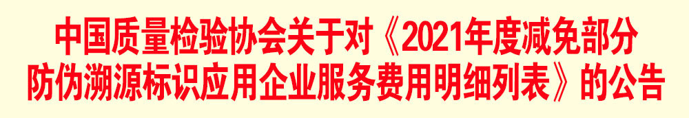中國質(zhì)量檢驗協(xié)會關(guān)于發(fā)布《2021年度減免部分防偽溯源標識應用企業(yè)服務費用明細列表》的公告