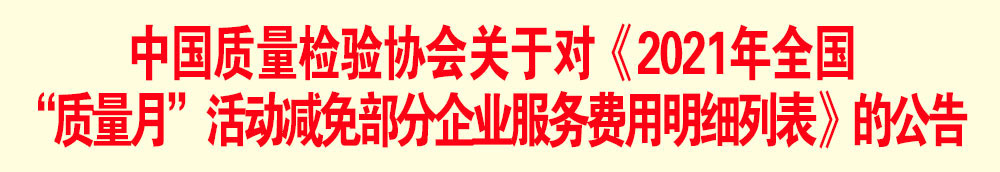中國質(zhì)量檢驗協(xié)會關(guān)于發(fā)布《2021年全國“質(zhì)量月”活動減免部分企業(yè)服務費用明細列表》的公告
