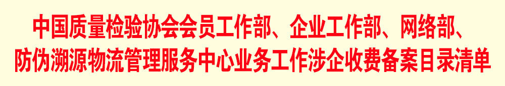 中國質(zhì)量檢驗協(xié)會會員工作部、企業(yè)工作部、網(wǎng)絡(luò)部、防偽溯源物流管理服務(wù)中心業(yè)務(wù)工作涉企收費備案目錄清單